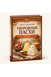 Творожные пасхи. История, традиции, рецепты. Том 1. Н. Симакова